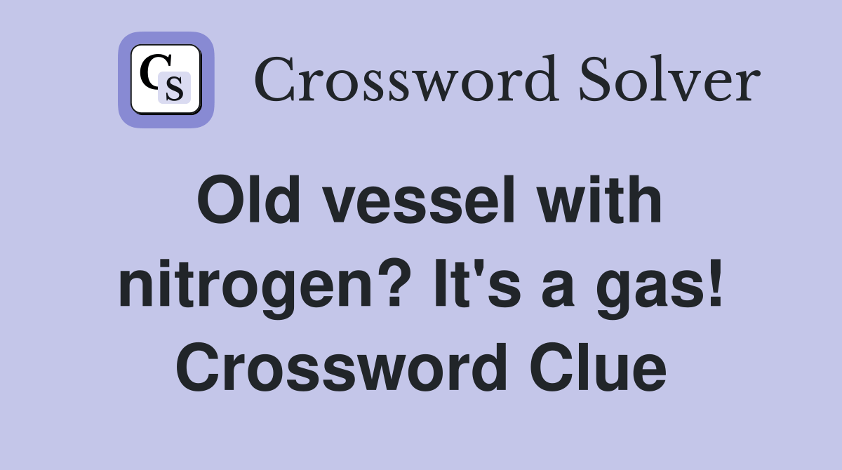 Old vessel with nitrogen? It's a gas! Crossword Clue Answers